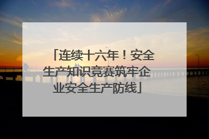 连续十六年！安全生产知识竞赛筑牢企业安全生产防线